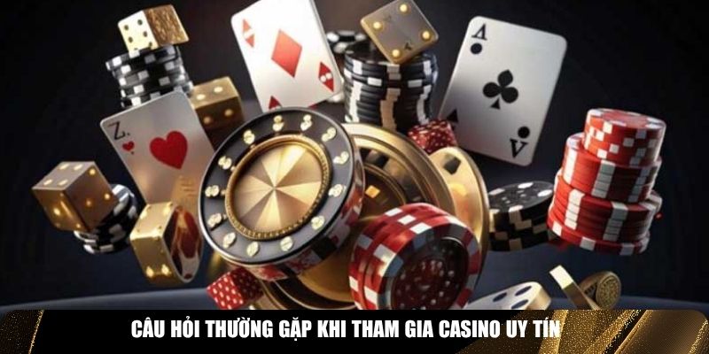 Câu hỏi thường gặp khi tham gia casino uy tín